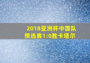 2018亚洲杯中国队预选赛1:0胜卡塔尔