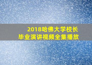 2018哈佛大学校长毕业演讲视频全集播放