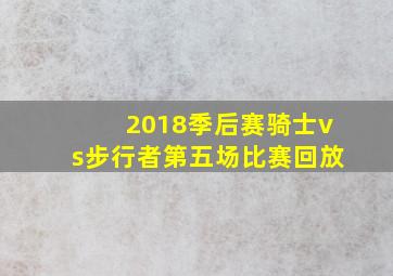 2018季后赛骑士vs步行者第五场比赛回放