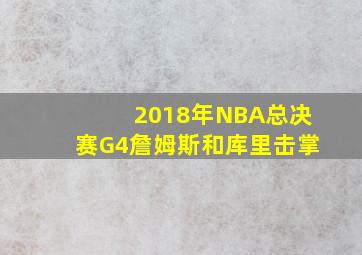 2018年NBA总决赛G4詹姆斯和库里击掌