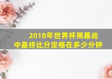 2018年世界杯揭幕战中最终比分定格在多少分钟