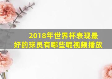 2018年世界杯表现最好的球员有哪些呢视频播放