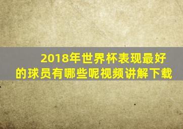 2018年世界杯表现最好的球员有哪些呢视频讲解下载