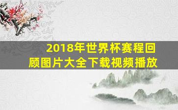 2018年世界杯赛程回顾图片大全下载视频播放