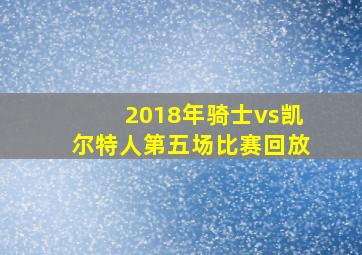 2018年骑士vs凯尔特人第五场比赛回放