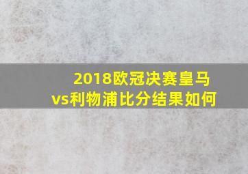 2018欧冠决赛皇马vs利物浦比分结果如何