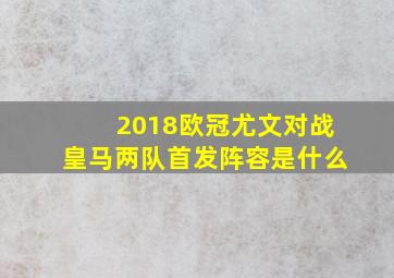 2018欧冠尤文对战皇马两队首发阵容是什么