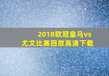 2018欧冠皇马vs尤文比赛回放高清下载