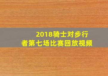 2018骑士对步行者第七场比赛回放视频