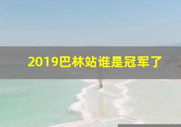 2019巴林站谁是冠军了