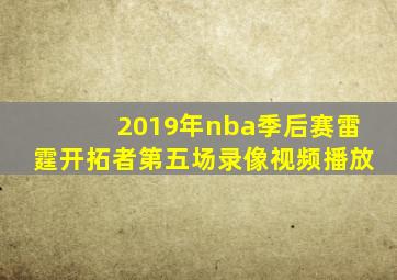 2019年nba季后赛雷霆开拓者第五场录像视频播放