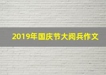 2019年国庆节大阅兵作文