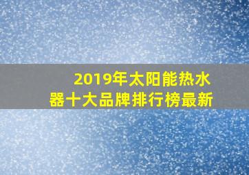 2019年太阳能热水器十大品牌排行榜最新