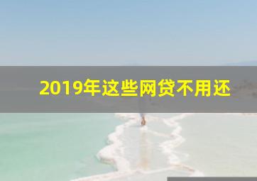 2019年这些网贷不用还