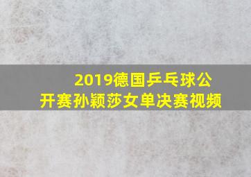 2019德国乒乓球公开赛孙颖莎女单决赛视频