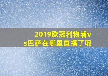 2019欧冠利物浦vs巴萨在哪里直播了呢