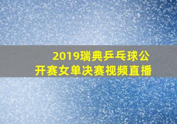 2019瑞典乒乓球公开赛女单决赛视频直播