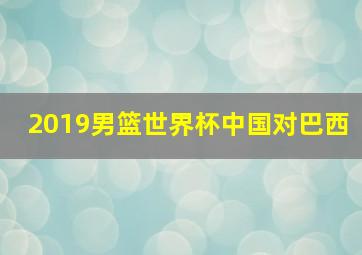 2019男篮世界杯中国对巴西