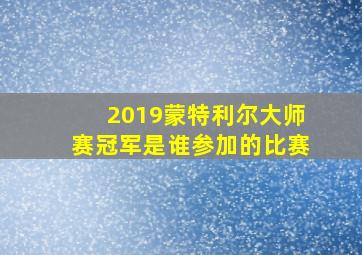 2019蒙特利尔大师赛冠军是谁参加的比赛