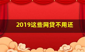 2019这些网贷不用还