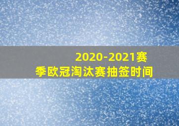 2020-2021赛季欧冠淘汰赛抽签时间