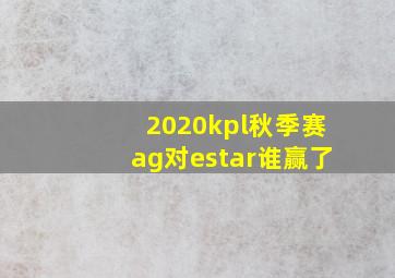 2020kpl秋季赛ag对estar谁赢了