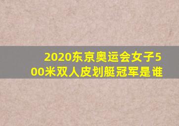 2020东京奥运会女子500米双人皮划艇冠军是谁