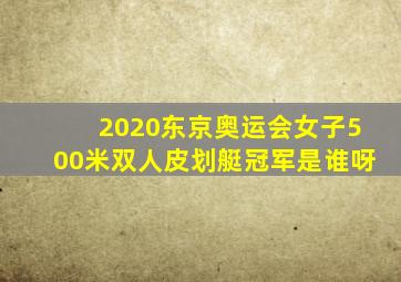 2020东京奥运会女子500米双人皮划艇冠军是谁呀