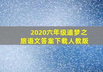 2020六年级追梦之旅语文答案下载人教版