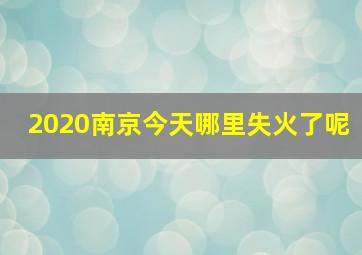 2020南京今天哪里失火了呢