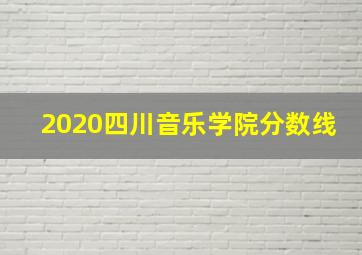 2020四川音乐学院分数线