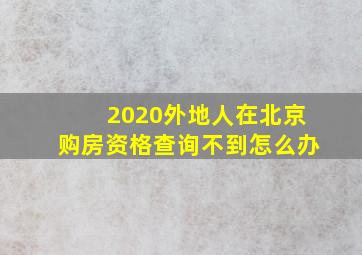 2020外地人在北京购房资格查询不到怎么办