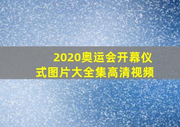 2020奥运会开幕仪式图片大全集高清视频