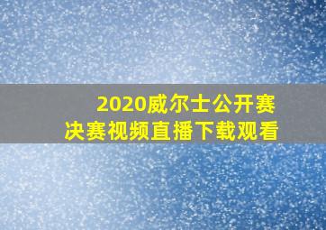 2020威尔士公开赛决赛视频直播下载观看