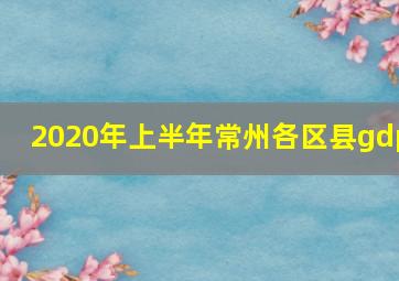 2020年上半年常州各区县gdp