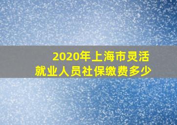 2020年上海市灵活就业人员社保缴费多少