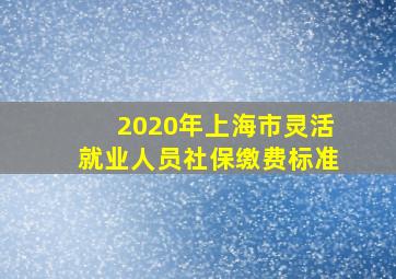 2020年上海市灵活就业人员社保缴费标准