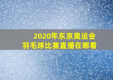 2020年东京奥运会羽毛球比赛直播在哪看