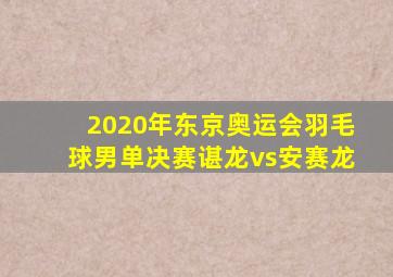 2020年东京奥运会羽毛球男单决赛谌龙vs安赛龙