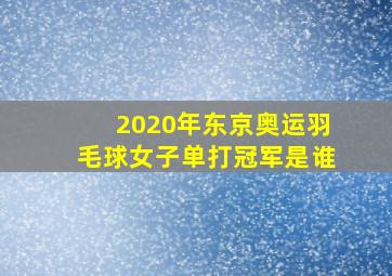 2020年东京奥运羽毛球女子单打冠军是谁