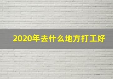 2020年去什么地方打工好