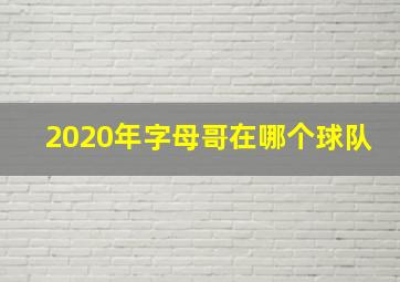 2020年字母哥在哪个球队