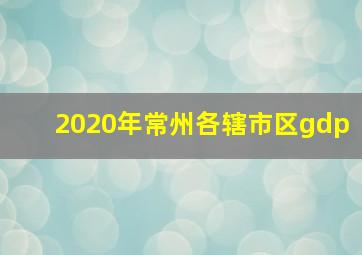 2020年常州各辖市区gdp