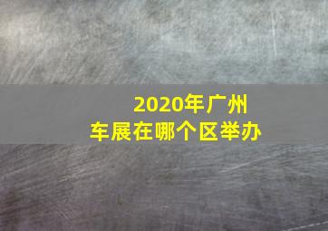 2020年广州车展在哪个区举办