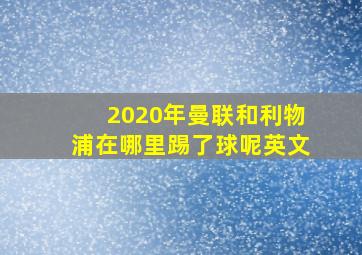 2020年曼联和利物浦在哪里踢了球呢英文