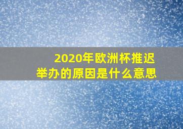 2020年欧洲杯推迟举办的原因是什么意思