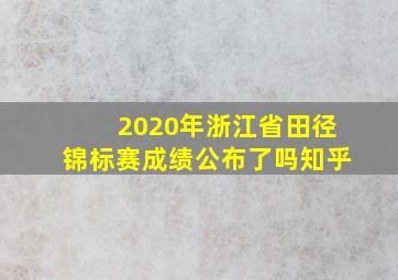 2020年浙江省田径锦标赛成绩公布了吗知乎