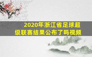 2020年浙江省足球超级联赛结果公布了吗视频