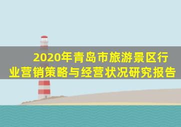 2020年青岛市旅游景区行业营销策略与经营状况研究报告