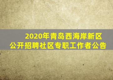 2020年青岛西海岸新区公开招聘社区专职工作者公告